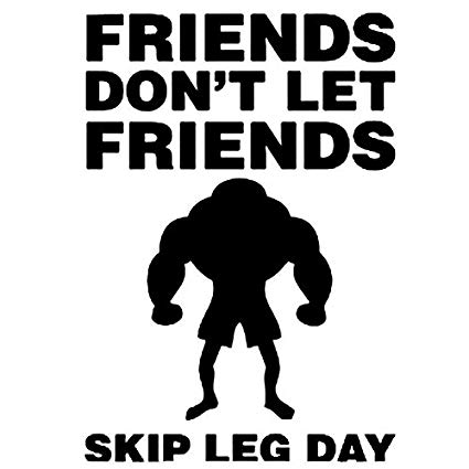 Friends don't let friends skip leg day!